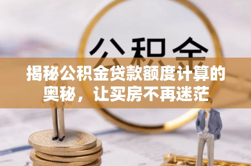 淄川揭秘公积金贷款额度计算的奥秘，让买房不再迷茫