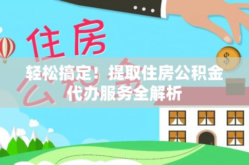 淄川轻松搞定！提取住房公积金代办服务全解析