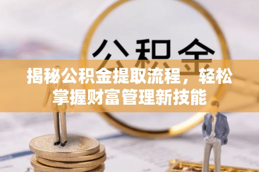 淄川揭秘公积金提取流程，轻松掌握财富管理新技能