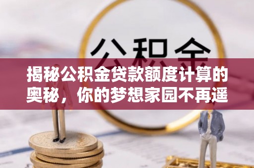 淄川揭秘公积金贷款额度计算的奥秘，你的梦想家园不再遥不可及