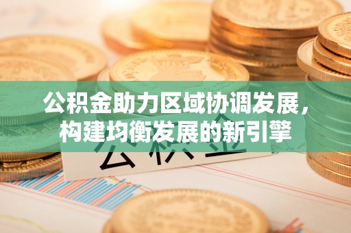 淄川公积金助力区域协调发展，构建均衡发展的新引擎