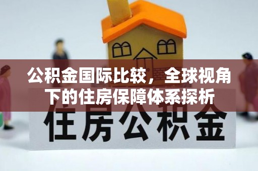 淄川公积金国际比较，全球视角下的住房保障体系探析