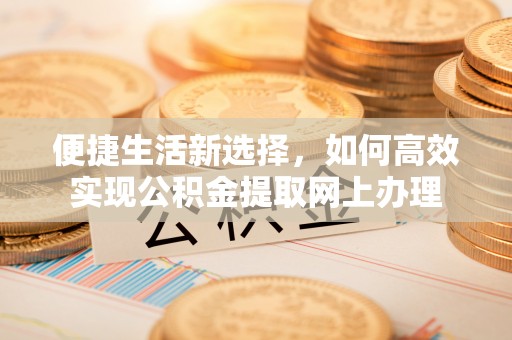 淄川便捷生活新选择，如何高效实现公积金提取网上办理