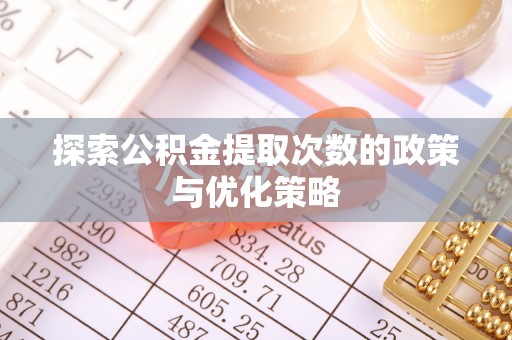 淄川探索公积金提取次数的政策与优化策略