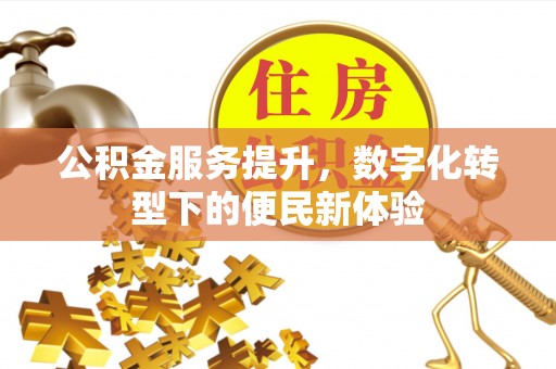 淄川公积金服务提升，数字化转型下的便民新体验