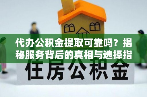 淄川代办公积金提取可靠吗？揭秘服务背后的真相与选择指南