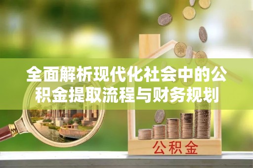 淄川全面解析现代化社会中的公积金提取流程与财务规划