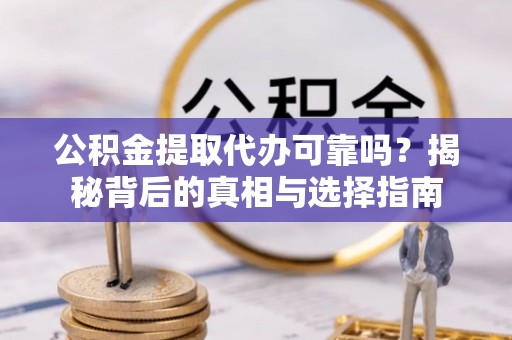 淄川公积金提取代办可靠吗？揭秘背后的真相与选择指南