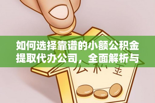 淄川如何选择靠谱的小额公积金提取代办公司，全面解析与实用指南