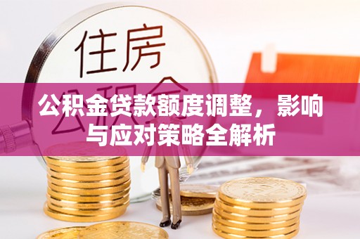 淄川公积金贷款额度调整，影响与应对策略全解析
