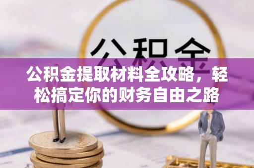 淄川公积金提取材料全攻略，轻松搞定你的财务自由之路