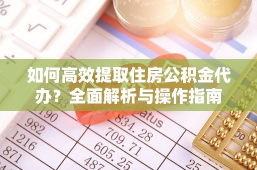 淄川如何高效提取住房公积金代办？全面解析与操作指南