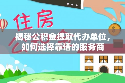 淄川揭秘公积金提取代办单位，如何选择靠谱的服务商