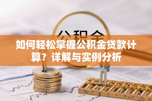 淄川如何轻松掌握公积金贷款计算？详解与实例分析