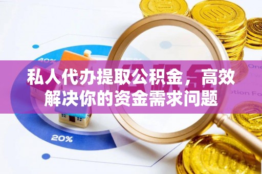 淄川私人代办提取公积金，高效解决你的资金需求问题