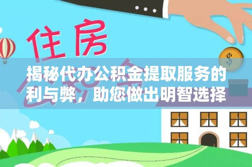 淄川揭秘代办公积金提取服务的利与弊，助您做出明智选择