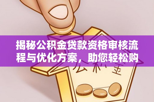 淄川揭秘公积金贷款资格审核流程与优化方案，助您轻松购房