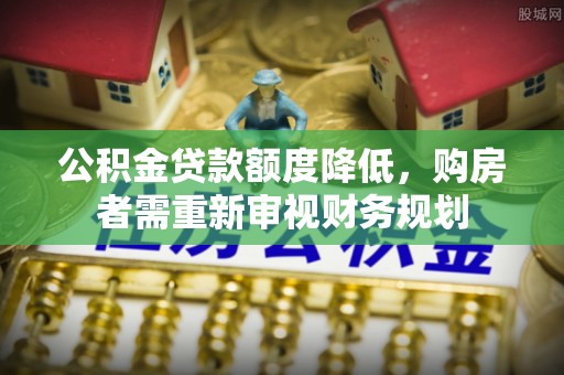 淄川公积金贷款额度降低，购房者需重新审视财务规划