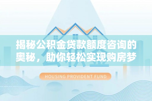淄川揭秘公积金贷款额度咨询的奥秘，助你轻松实现购房梦想