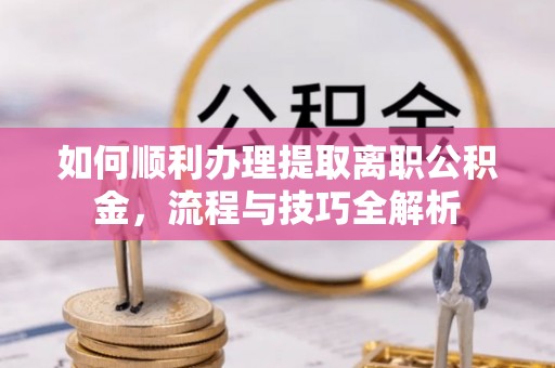 淄川如何顺利办理提取离职公积金，流程与技巧全解析