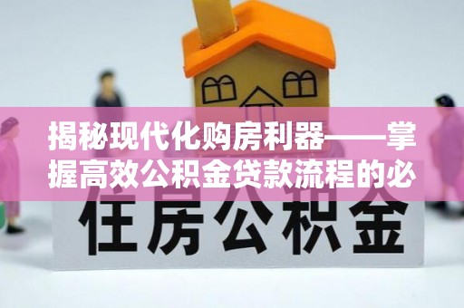 淄川揭秘现代化购房利器——掌握高效公积金贷款流程的必备指南