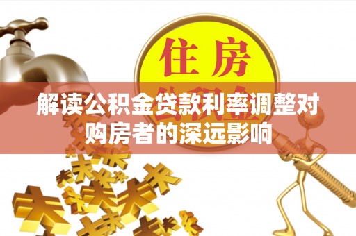 淄川解读公积金贷款利率调整对购房者的深远影响