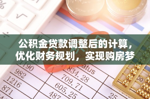 淄川公积金贷款调整后的计算，优化财务规划，实现购房梦想