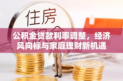 淄川公积金贷款利率调整，经济风向标与家庭理财新机遇