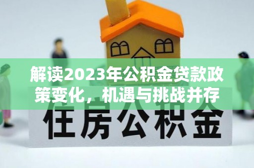 淄川解读2023年公积金贷款政策变化，机遇与挑战并存