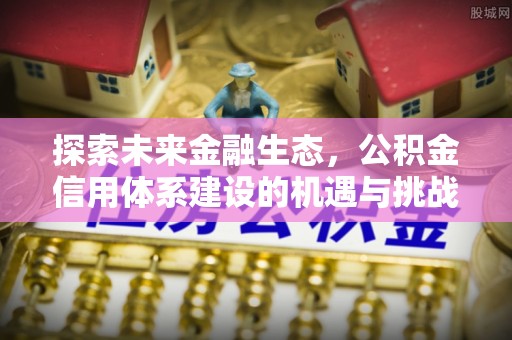 淄川探索未来金融生态，公积金信用体系建设的机遇与挑战