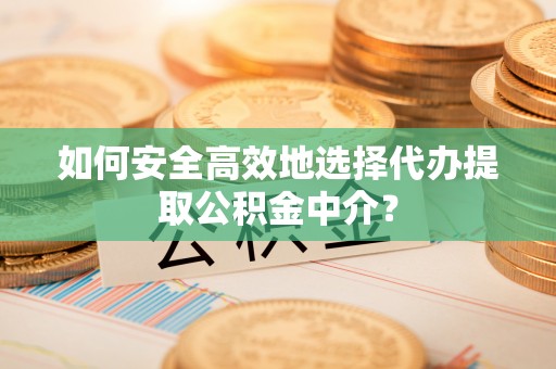 淄川如何安全高效地选择代办提取公积金中介？