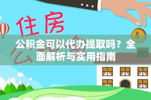淄川公积金可以代办提取吗？全面解析与实用指南