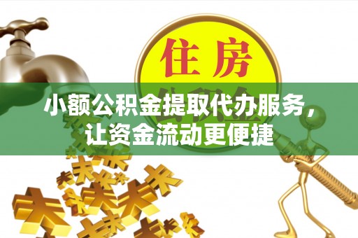 淄川小额公积金提取代办服务，让资金流动更便捷