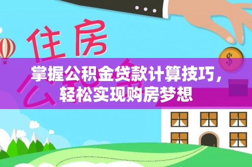 淄川掌握公积金贷款计算技巧，轻松实现购房梦想