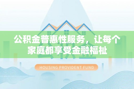 淄川公积金普惠性服务，让每个家庭都享受金融福祉