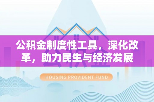 淄川公积金制度性工具，深化改革，助力民生与经济发展