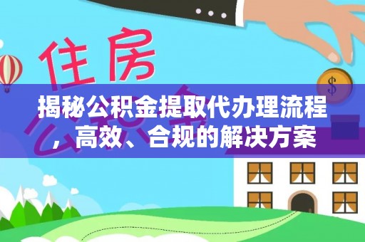 淄川揭秘公积金提取代办理流程，高效、合规的解决方案