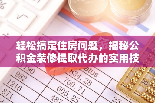 淄川轻松搞定住房问题，揭秘公积金装修提取代办的实用技巧