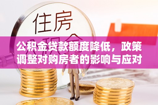 淄川公积金贷款额度降低，政策调整对购房者的影响与应对策略