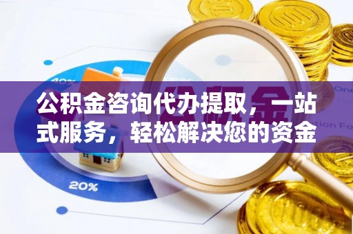 淄川公积金咨询代办提取，一站式服务，轻松解决您的资金需求