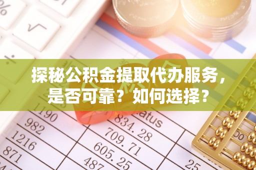 淄川探秘公积金提取代办服务，是否可靠？如何选择？