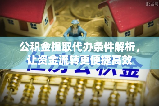 淄川公积金提取代办条件解析，让资金流转更便捷高效