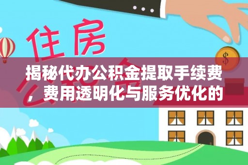 淄川揭秘代办公积金提取手续费，费用透明化与服务优化的关键