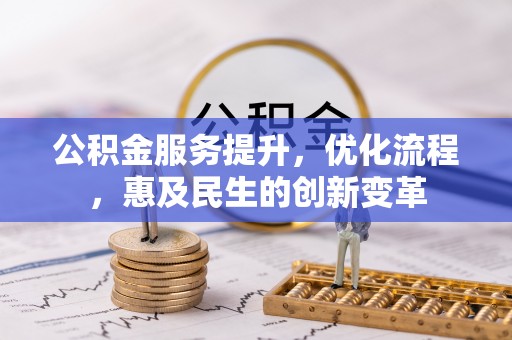 淄川公积金服务提升，优化流程，惠及民生的创新变革