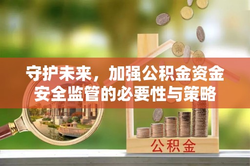 淄川守护未来，加强公积金资金安全监管的必要性与策略