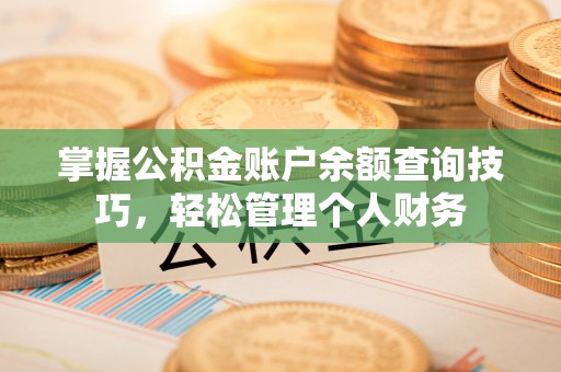 淄川掌握公积金账户余额查询技巧，轻松管理个人财务