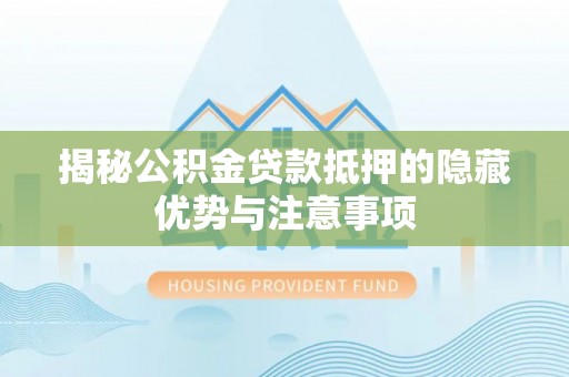 淄川揭秘公积金贷款抵押的隐藏优势与注意事项