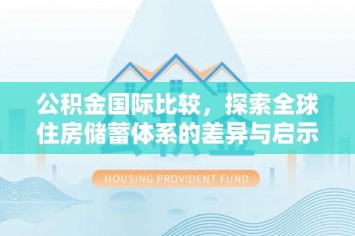 淄川公积金国际比较，探索全球住房储蓄体系的差异与启示