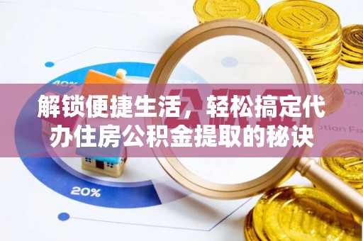 淄川解锁便捷生活，轻松搞定代办住房公积金提取的秘诀