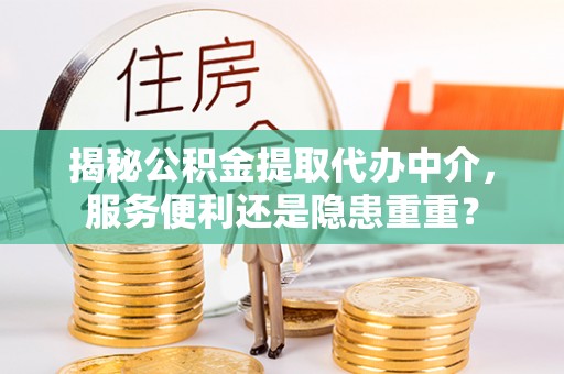淄川揭秘公积金提取代办中介，服务便利还是隐患重重？